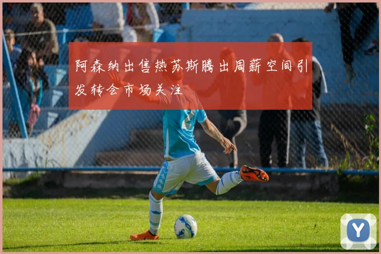 阿森纳出售热苏斯腾出周薪空间引发转会市场关注