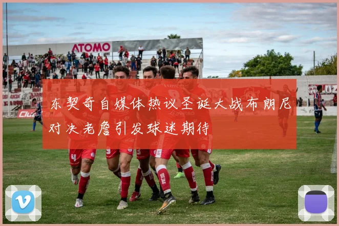 东契奇自媒体热议圣诞大战布朗尼对决老詹引发球迷期待